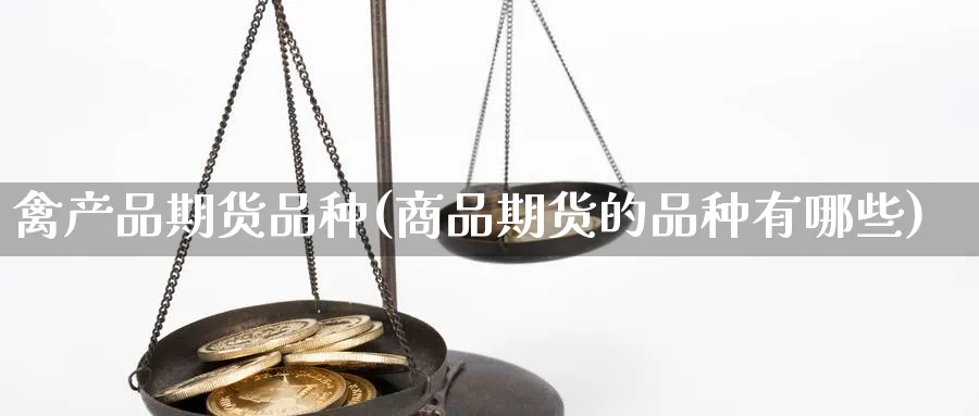 禽产品期货品种(商品期货的品种有哪些) 期货百科 第1张-金融直播室 禽产品期货品种(商品期货的品种有哪些) (https://www.haizilaw.com/) 期货百科 第1张