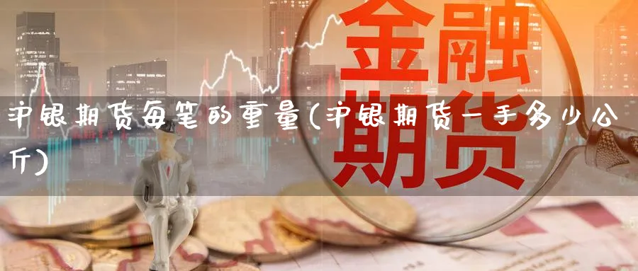 沪银期货每笔的重量(沪银期货一手多少公斤) 国际期货 第1张-金融直播室 沪银期货每笔的重量(沪银期货一手多少公斤) (https://www.haizilaw.com/) 国际期货 第1张