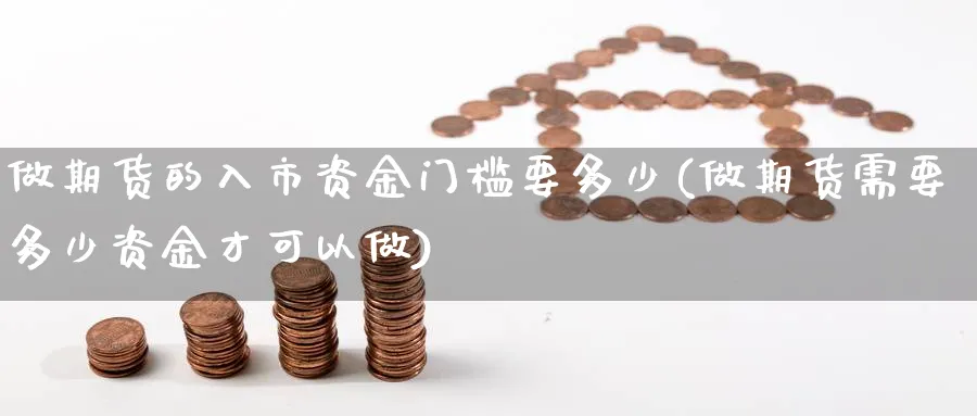 做期货的入市资金门槛要多少(做期货需要多少资金才可以做) (https://www.haizilaw.com/) 黄金期货直播间 第1张