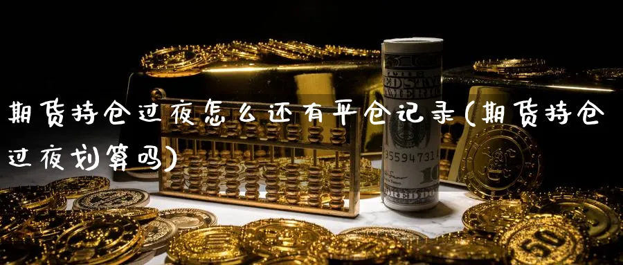 期货持仓过夜怎么还有平仓记录(期货持仓过夜划算吗) 德指期货 第1张-金融直播室 期货持仓过夜怎么还有平仓记录(期货持仓过夜划算吗) (https://www.haizilaw.com/) 德指期货 第1张
