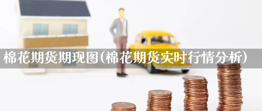 棉花期货期现图(棉花期货实时行情分析) (https://www.haizilaw.com/) 恒指期货 第1张