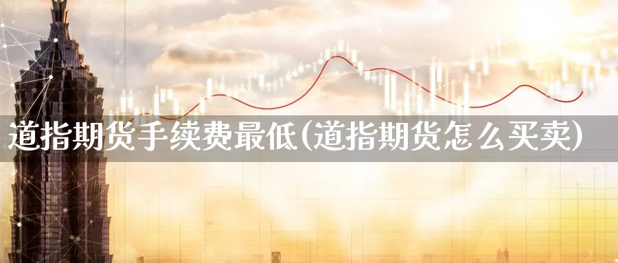 道指期货手续费最低(道指期货怎么买卖) (https://www.haizilaw.com/) 纳指期货 第1张