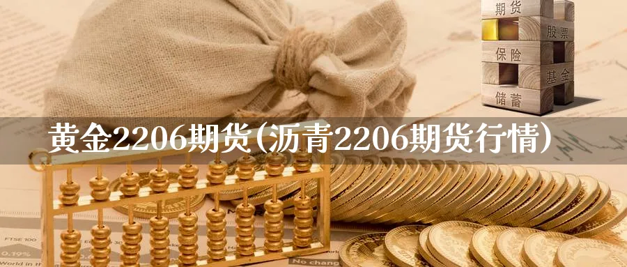 黄金2206期货(沥青2206期货行情) (https://www.haizilaw.com/) 德指期货 第1张