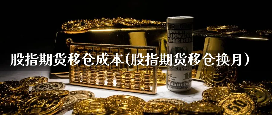股指期货移仓成本(股指期货移仓换月) (https://www.haizilaw.com/) 国际期货 第1张