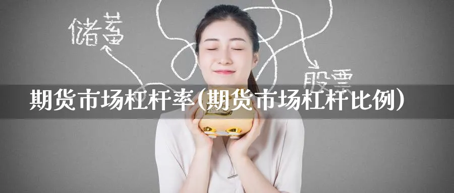 期货市场杠杆率(期货市场杠杆比例) 纳指期货 第1张-金融直播室 期货市场杠杆率(期货市场杠杆比例) (https://www.haizilaw.com/) 纳指期货 第1张