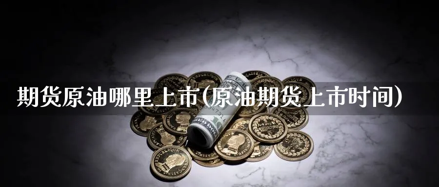 期货原油哪里上市(原油期货上市时间) (https://www.haizilaw.com/) 纳指期货 第1张
