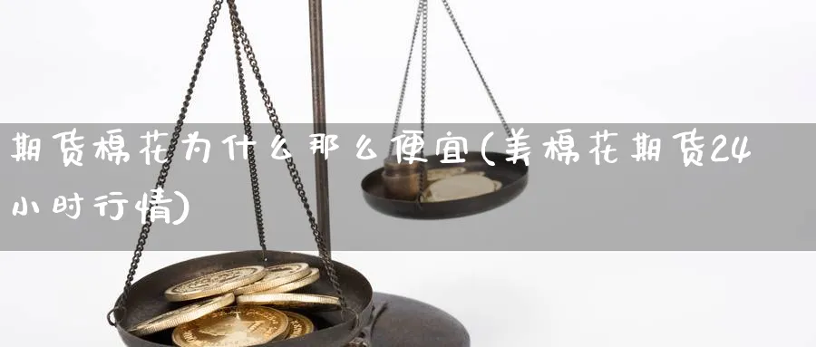 期货棉花为什么那么便宜(美棉花期货24小时行情) (https://www.haizilaw.com/) 道指期货 第1张