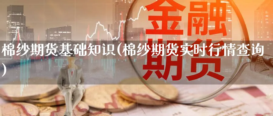 棉纱期货基础知识(棉纱期货实时行情查询) (https://www.haizilaw.com/) 道指期货 第1张