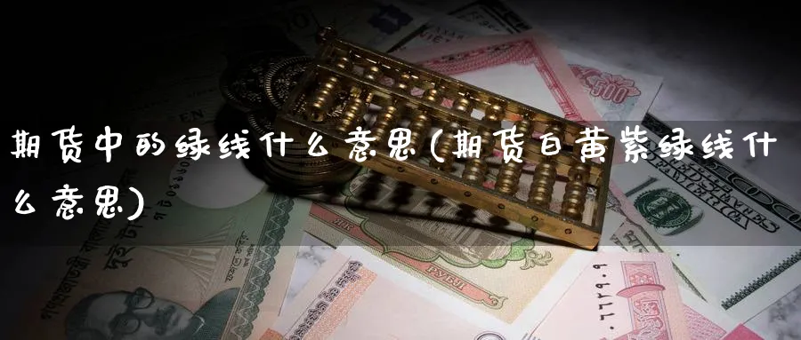 期货中的绿线什么意思(期货白黄紫绿线什么意思) 纳指期货 第1张-金融直播室 期货中的绿线什么意思(期货白黄紫绿线什么意思) (https://www.haizilaw.com/) 纳指期货 第1张