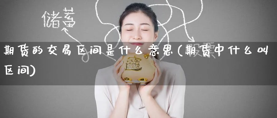 期货的交易区间是什么意思(期货中什么叫区间) 黄金期货直播间 第1张-金融直播室 期货的交易区间是什么意思(期货中什么叫区间) (https://www.haizilaw.com/) 黄金期货直播间 第1张