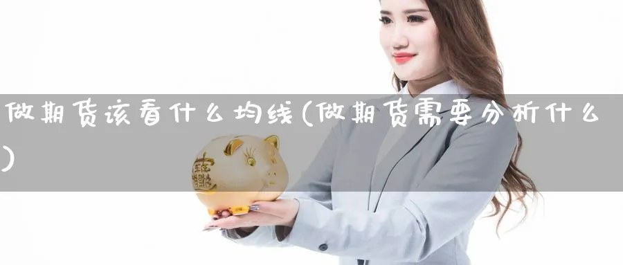 做期货该看什么均线(做期货需要分析什么) 农产品期货 第1张-金融直播室 做期货该看什么均线(做期货需要分析什么) (https://www.haizilaw.com/) 农产品期货 第1张