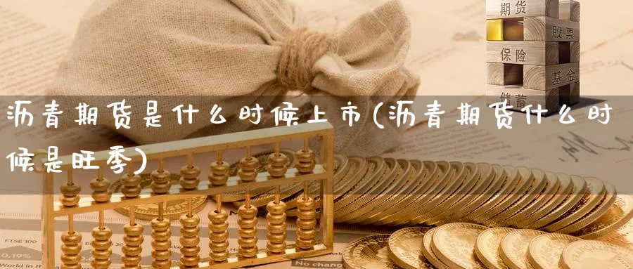 沥青期货是什么时候上市(沥青期货什么时候是旺季) 黄金期货直播间 第1张-金融直播室 沥青期货是什么时候上市(沥青期货什么时候是旺季) (https://www.haizilaw.com/) 黄金期货直播间 第1张