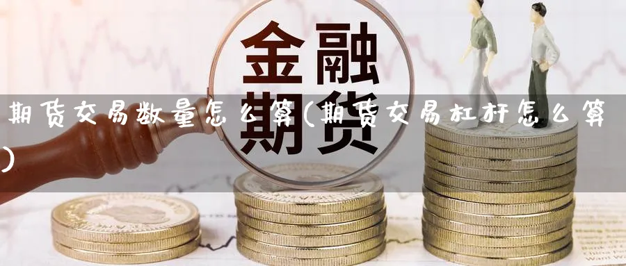 期货交易数量怎么算(期货交易杠杆怎么算) (https://www.haizilaw.com/) 黄金期货直播间 第1张