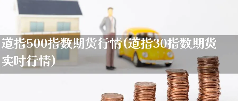 道指500指数期货行情(道指30指数期货实时行情) (https://www.haizilaw.com/) 恒指期货 第1张