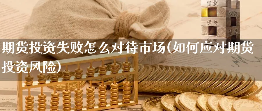 期货投资失败怎么对待市场(如何应对期货投资风险) (https://www.haizilaw.com/) 德指期货 第1张