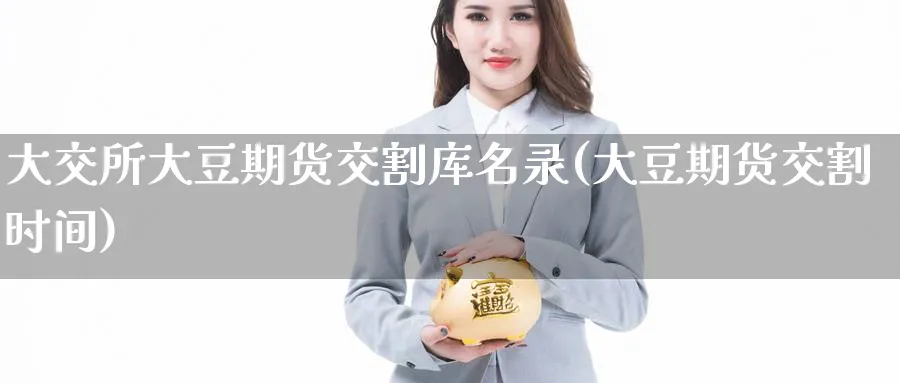 大交所大豆期货交割库名录(大豆期货交割时间) (https://www.haizilaw.com/) 德指期货 第1张