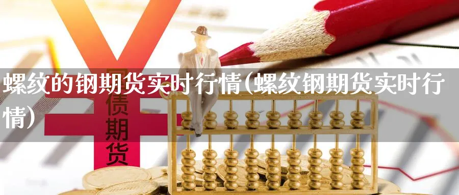 螺纹的钢期货实时行情(螺纹钢期货实时行情) (https://www.haizilaw.com/) 农产品期货 第1张