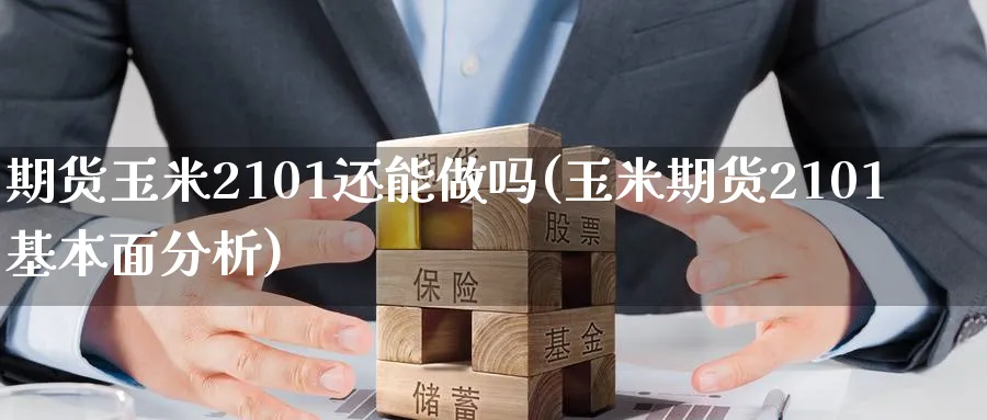 期货玉米2101还能做吗(玉米期货2101基本面分析) 农产品期货 第1张-金融直播室 期货玉米2101还能做吗(玉米期货2101基本面分析) (https://www.haizilaw.com/) 农产品期货 第1张