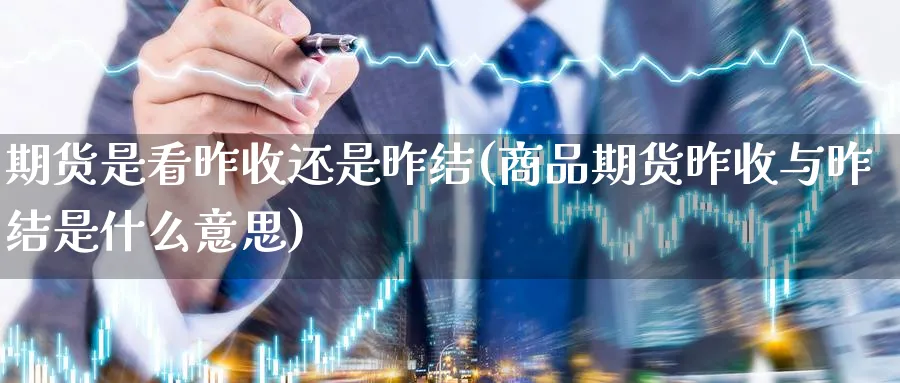 期货是看昨收还是昨结(商品期货昨收与昨结是什么意思) (https://www.haizilaw.com/) 黄金期货直播间 第1张