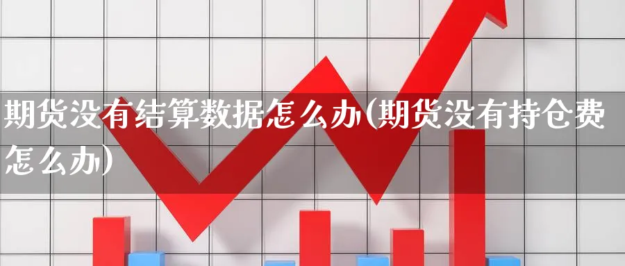期货没有结算数据怎么办(期货没有持仓费怎么办) 恒指期货 第1张-金融直播室 期货没有结算数据怎么办(期货没有持仓费怎么办) (https://www.haizilaw.com/) 恒指期货 第1张