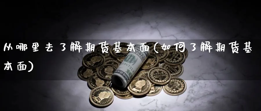 从哪里去了解期货基本面(如何了解期货基本面) 恒指期货 第1张-金融直播室 从哪里去了解期货基本面(如何了解期货基本面) (https://www.haizilaw.com/) 恒指期货 第1张