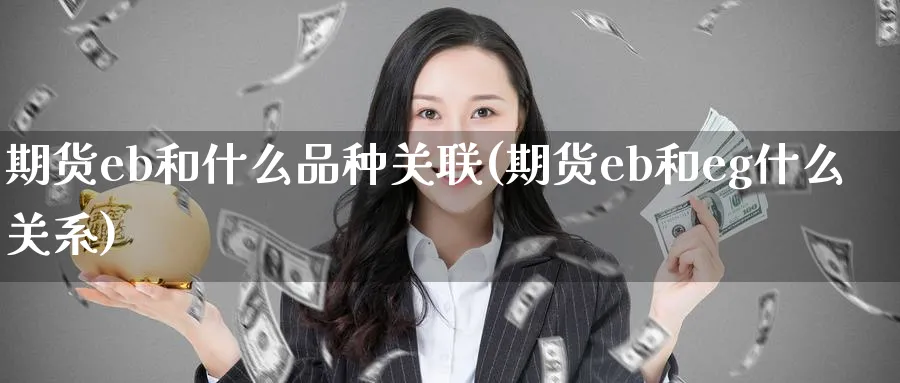 期货eb和什么品种关联(期货eb和eg什么关系) (https://www.haizilaw.com/) 农产品期货 第1张