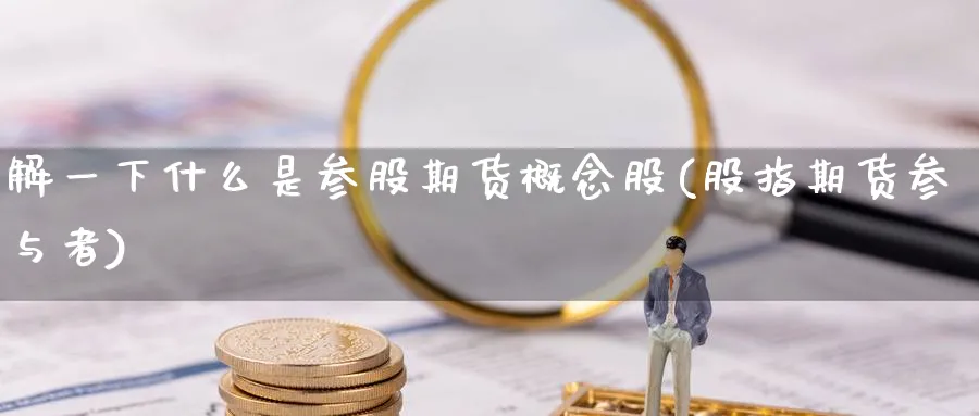 解一下什么是参股期货概念股(股指期货参与者) 农产品期货 第1张-金融直播室 解一下什么是参股期货概念股(股指期货参与者) (https://www.haizilaw.com/) 农产品期货 第1张