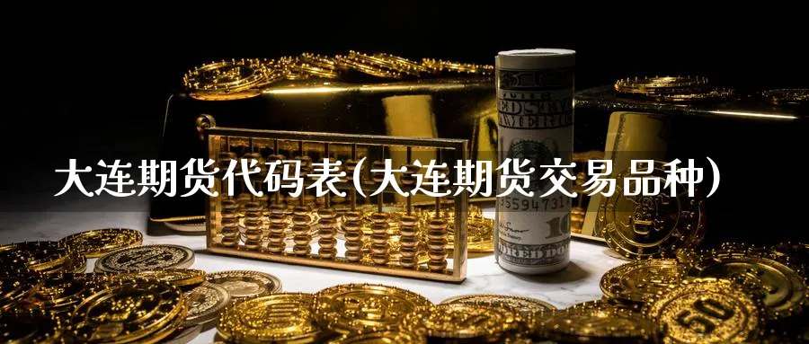 大连期货代码表(大连期货交易品种) 原油期货直播间 第1张-金融直播室 大连期货代码表(大连期货交易品种) (https://www.haizilaw.com/) 原油期货直播间 第1张