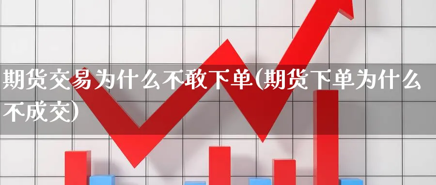 期货交易为什么不敢下单(期货下单为什么不成交) (https://www.haizilaw.com/) 化工期货 第1张