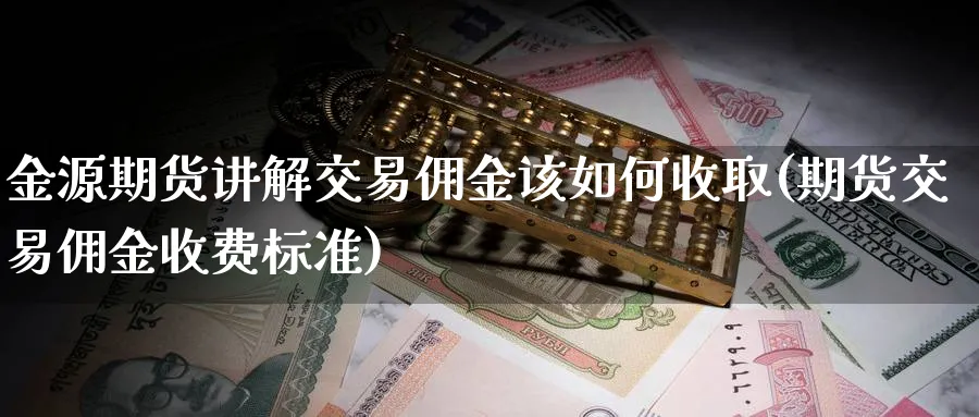 金源期货讲解交易佣金该如何收取(期货交易佣金收费标准) (https://www.haizilaw.com/) 国际期货 第1张