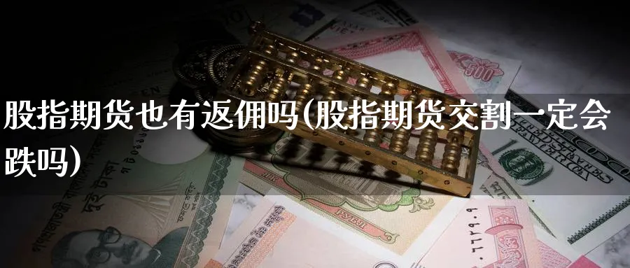 股指期货也有返佣吗(股指期货交割一定会跌吗) (https://www.haizilaw.com/) 道指期货 第1张