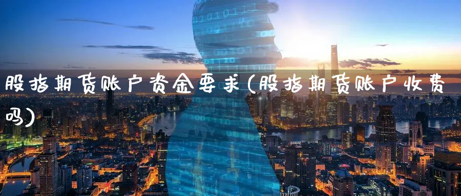 股指期货账户资金要求(股指期货账户收费吗) (https://www.haizilaw.com/) 道指期货 第1张