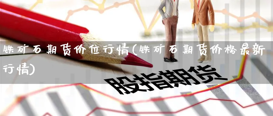 铁矿石期货价位行情(铁矿石期货价格最新行情) 德指期货 第1张-金融直播室 铁矿石期货价位行情(铁矿石期货价格最新行情) (https://www.haizilaw.com/) 德指期货 第1张