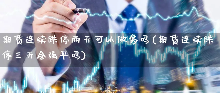 期货连续跌停两天可以做多吗(期货连续跌停三天会强平吗) (https://www.haizilaw.com/) 期货百科 第1张