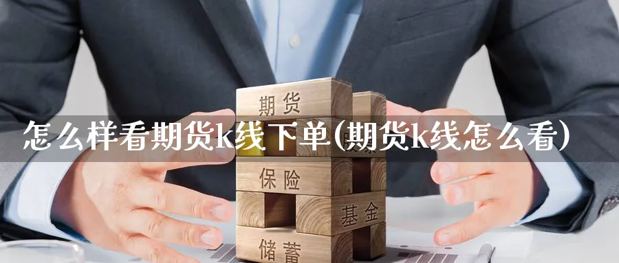 怎么样看期货k线下单(期货k线怎么看) 农产品期货 第1张-金融直播室 怎么样看期货k线下单(期货k线怎么看) (https://www.haizilaw.com/) 农产品期货 第1张