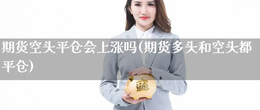 期货空头平仓会上涨吗(期货多头和空头都平仓) (https://www.haizilaw.com/) 国际期货 第1张