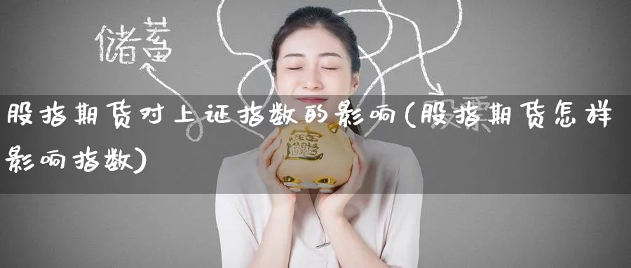 股指期货对上证指数的影响(股指期货怎样影响指数) (https://www.haizilaw.com/) 化工期货 第1张