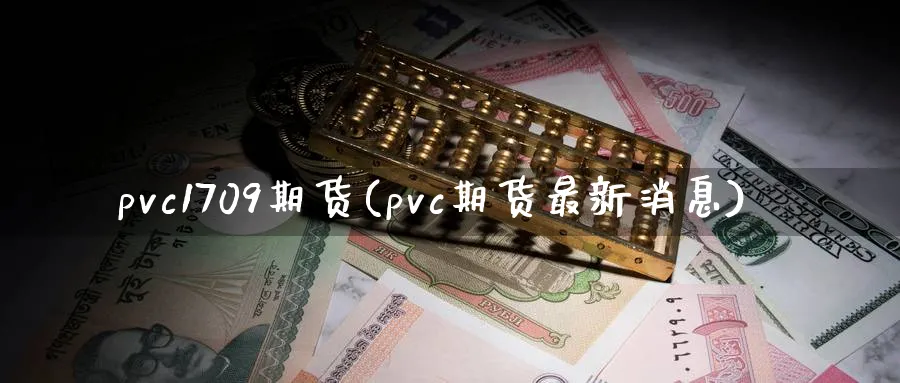 pvc1709期货(pvc期货最新消息) (https://www.haizilaw.com/) 黄金期货直播间 第1张