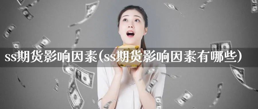 ss期货影响因素(ss期货影响因素有哪些) (https://www.haizilaw.com/) 恒指期货 第1张