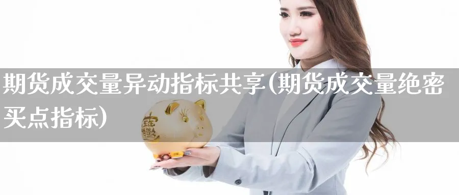 期货成交量异动指标共享(期货成交量绝密买点指标) 农产品期货 第1张-金融直播室 期货成交量异动指标共享(期货成交量绝密买点指标) (https://www.haizilaw.com/) 农产品期货 第1张