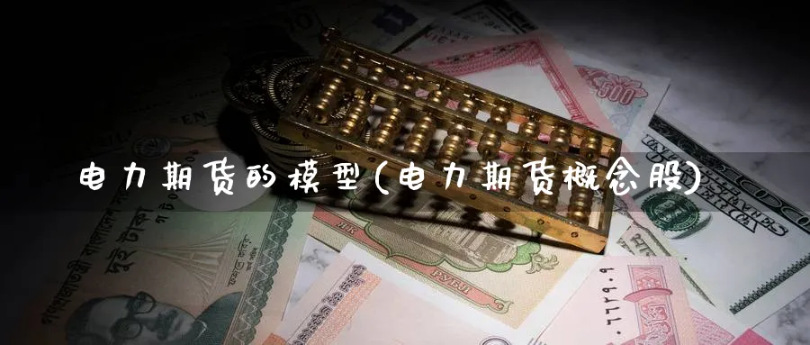 电力期货的模型(电力期货概念股) 农产品期货 第1张-金融直播室 电力期货的模型(电力期货概念股) (https://www.haizilaw.com/) 农产品期货 第1张