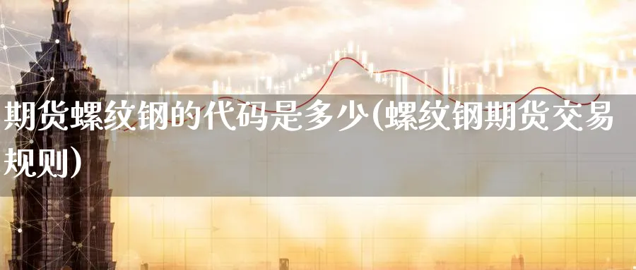 期货螺纹钢的代码是多少(螺纹钢期货交易规则) (https://www.haizilaw.com/) 道指期货 第1张