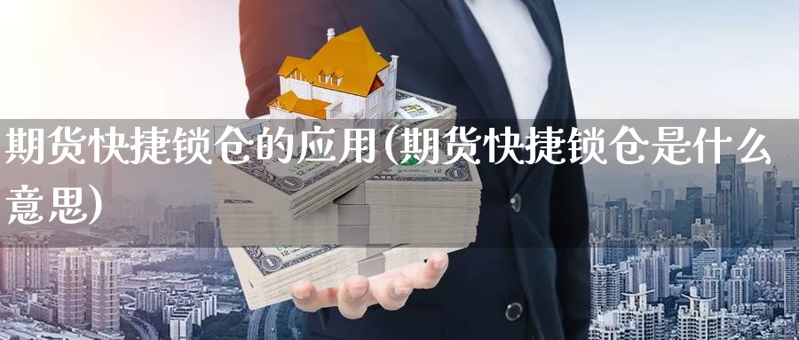 期货快捷锁仓的应用(期货快捷锁仓是什么意思) 化工期货 第1张-金融直播室 期货快捷锁仓的应用(期货快捷锁仓是什么意思) (https://www.haizilaw.com/) 化工期货 第1张