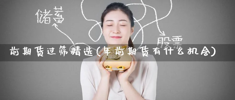 前期货过筛精选(年前期货有什么机会) (https://www.haizilaw.com/) 期货百科 第1张