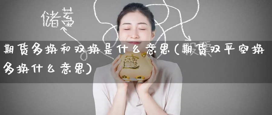 期货多换和双换是什么意思(期货双平空换多换什么意思) (https://www.haizilaw.com/) 黄金期货直播间 第1张