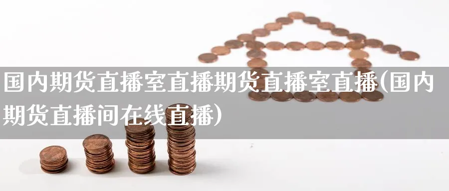 国内期货直播室直播期货直播室直播(国内期货直播间在线直播) 化工期货 第1张-金融直播室 国内期货直播室直播期货直播室直播(国内期货直播间在线直播) (https://www.haizilaw.com/) 化工期货 第1张
