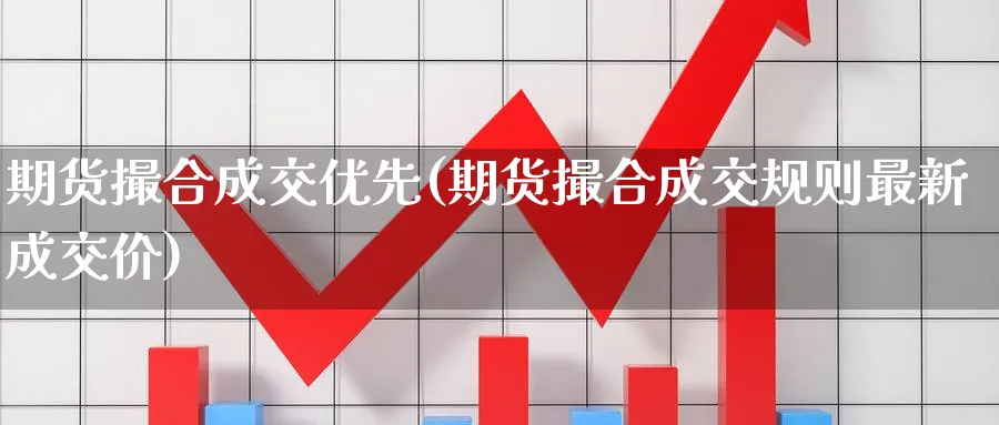 期货撮合成交优先(期货撮合成交规则最新成交价) 国际期货 第1张-金融直播室 期货撮合成交优先(期货撮合成交规则最新成交价) (https://www.haizilaw.com/) 国际期货 第1张