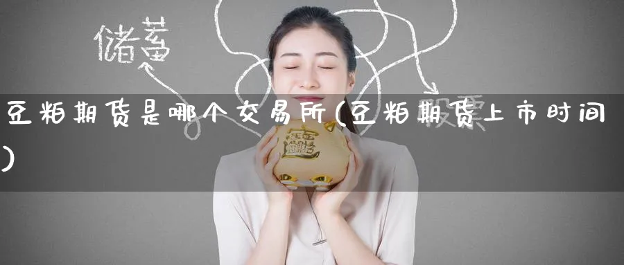 豆粕期货是哪个交易所(豆粕期货上市时间) 纳指期货 第1张-金融直播室 豆粕期货是哪个交易所(豆粕期货上市时间) (https://www.haizilaw.com/) 纳指期货 第1张