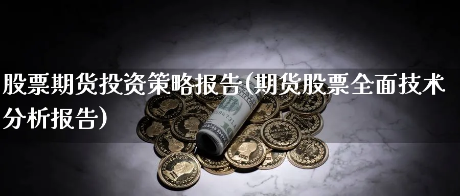 股票期货投资策略报告(期货股票全面技术分析报告) 道指期货 第1张-金融直播室 股票期货投资策略报告(期货股票全面技术分析报告) (https://www.haizilaw.com/) 道指期货 第1张