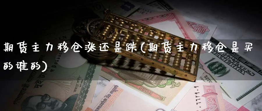 期货主力移仓涨还是跌(期货主力移仓是买的谁的) (https://www.haizilaw.com/) 纳指期货 第1张